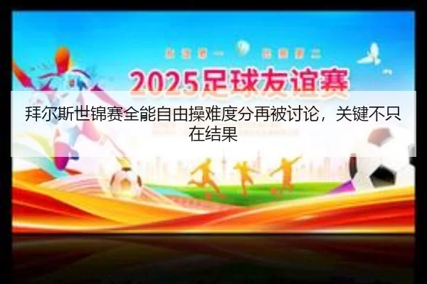 bai-er-si-shi-jin-sai-quan-neng-zi-you-cao-nan-du-fen-zai-bei-tao-lun-guan-jian-bu-zhi-zai-jie-guo-1-647.jpg