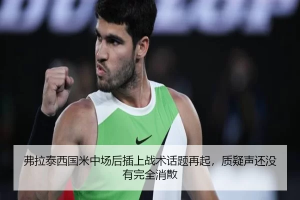 弗拉泰西国米中场后插上战术话题再起，质疑声还没有完全消散