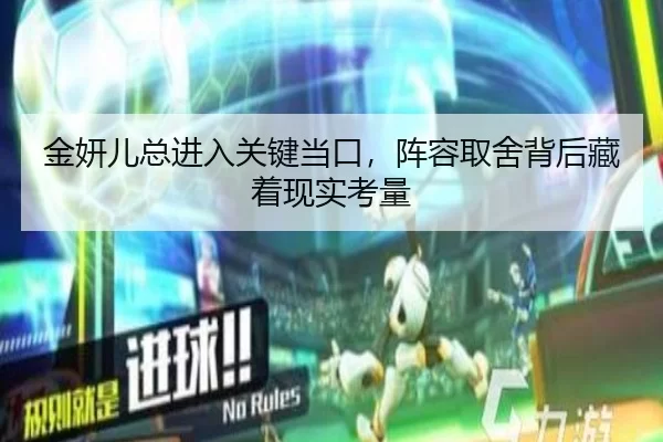 金妍儿总进入关键当口，阵容取舍背后藏着现实考量