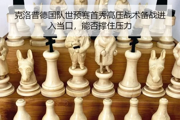 ke-luo-pu-de-guo-dui-shi-yu-sai-shou-xiu-gao-ya-zhan-shu-bei-zhan-jin-ru-dang-kou-neng-fou-cheng-zhu-ya-li-3-971.jpg